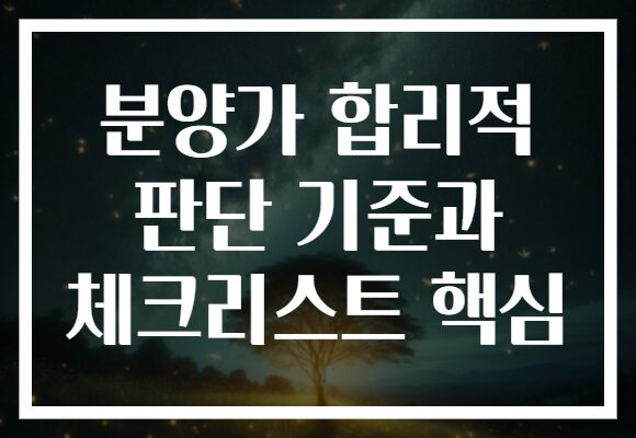 분양가 합리적 판단 기준과 체크리스트 핵심