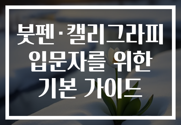 붓펜·캘리그라피 입문자를 위한 기본 가이드