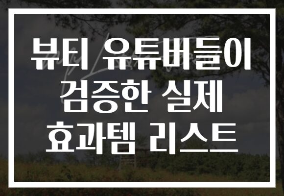 뷰티 유튜버들이 검증한 실제 효과템 리스트