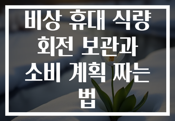 비상 휴대 식량 회전 보관과 소비 계획 짜는 법