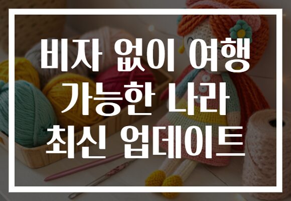 비자 없이 여행 가능한 나라 최신 업데이트