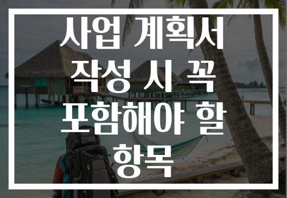 사업 계획서 작성 시 꼭 포함해야 할 항목