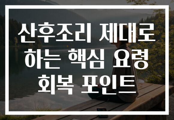 산후조리 제대로 하는 핵심 요령 회복 포인트
