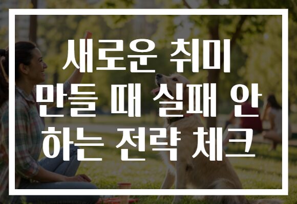 새로운 취미 만들 때 실패 안 하는 전략 체크