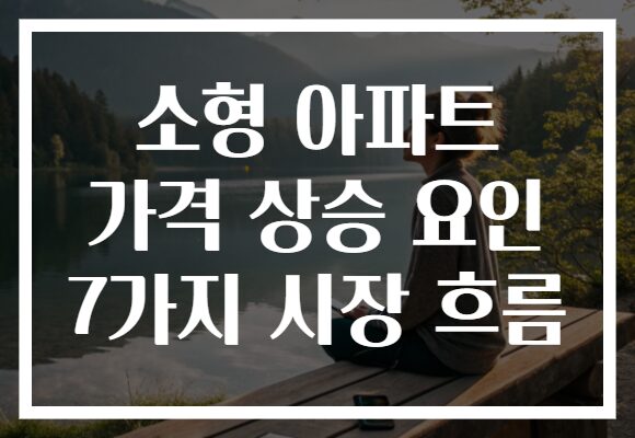 소형 아파트 가격 상승 요인 7가지 시장 흐름