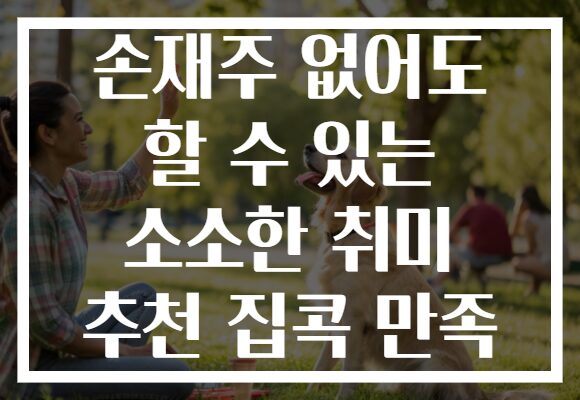 손재주 없어도 할 수 있는 소소한 취미 추천 집콕 만족