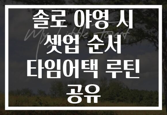 솔로 야영 시 셋업 순서 타임어택 루틴 공유