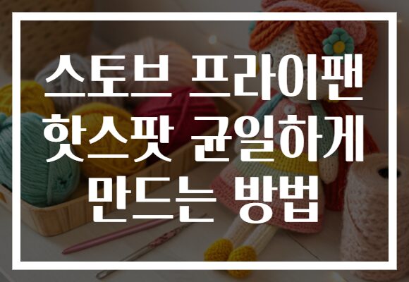 스토브 프라이팬 핫스팟 균일하게 만드는 방법