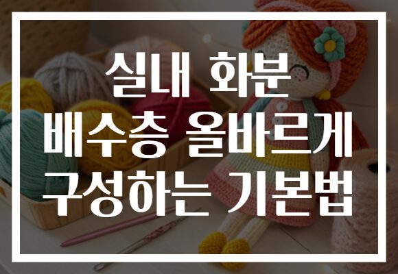 실내 화분 배수층 올바르게 구성하는 기본법
