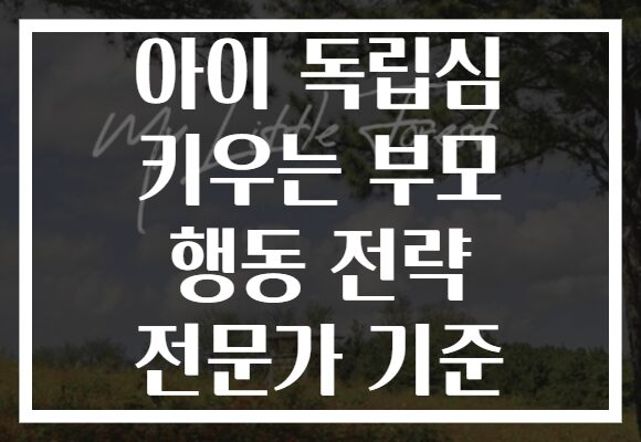 아이 독립심 키우는 부모 행동 전략 전문가 기준