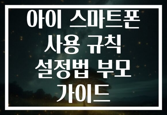 아이 스마트폰 사용 규칙 설정법 부모 가이드