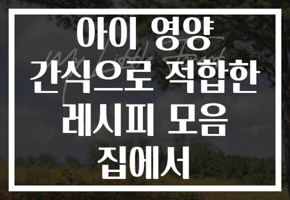 아이 영양 간식으로 적합한 레시피 모음 집에서