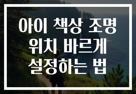 아이 책상 조명 위치 바르게 설정하는 법