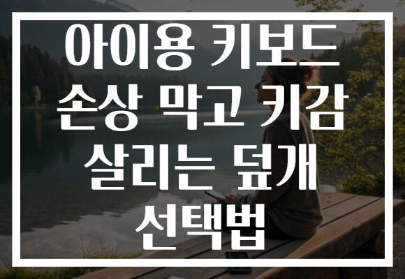 아이용 키보드 손상 막고 키감 살리는 덮개 선택법