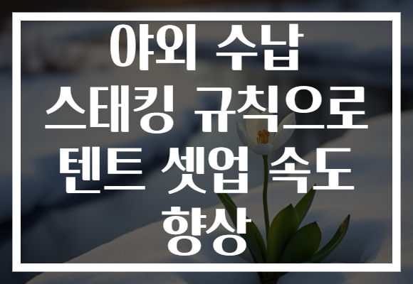 야외 수납 스태킹 규칙으로 텐트 셋업 속도 향상