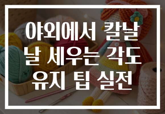 야외에서 칼날 날 세우는 각도 유지 팁 실전