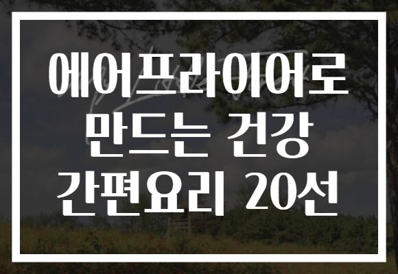 에어프라이어로 만드는 건강 간편요리 20선