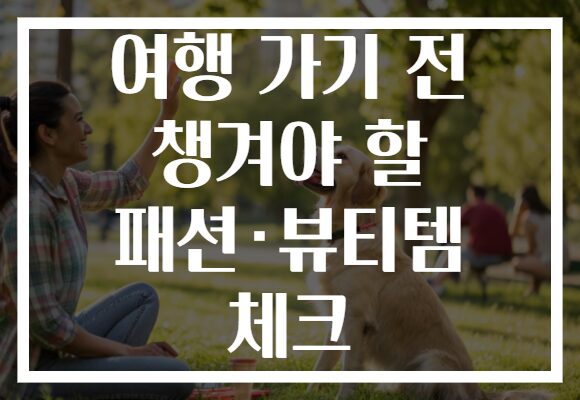 여행 가기 전 챙겨야 할 패션·뷰티템 체크