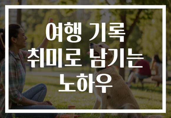 여행 기록 취미로 남기는 노하우