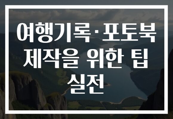 여행기록·포토북 제작을 위한 팁 실전
