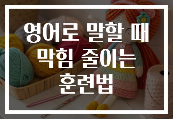 영어로 말할 때 막힘 줄이는 훈련법