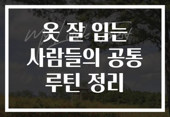 옷 잘 입는 사람들의 공통 루틴 정리