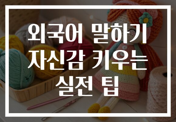 외국어 말하기 자신감 키우는 실전 팁