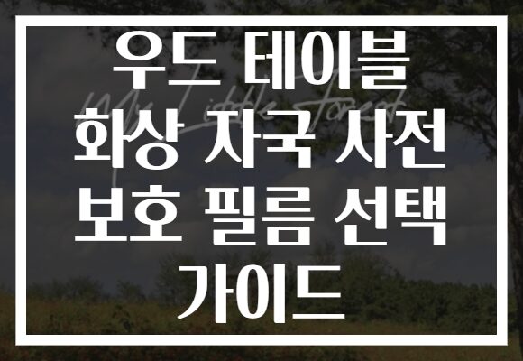 우드 테이블 화상 자국 사전 보호 필름 선택 가이드