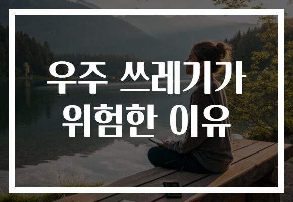 우주 쓰레기가 위험한 이유