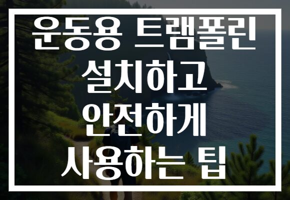 운동용 트램폴린 설치하고 안전하게 사용하는 팁