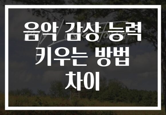 음악 감상 능력 키우는 방법 차이