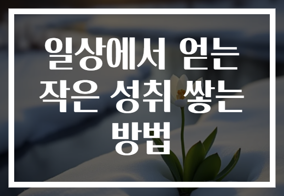 일상에서 얻는 작은 성취 쌓는 방법