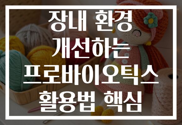 장내 환경 개선하는 프로바이오틱스 활용법 핵심