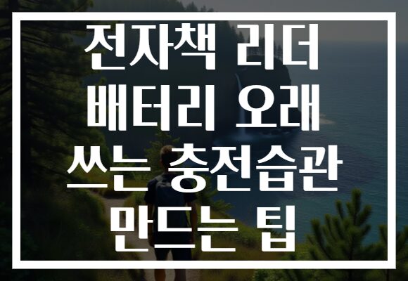 전자책 리더 배터리 오래 쓰는 충전습관 만드는 팁