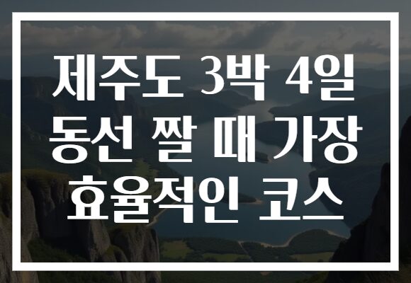 제주도 3박 4일 동선 짤 때 가장 효율적인 코스