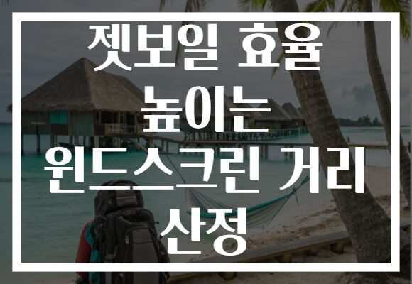 젯보일 효율 높이는 윈드스크린 거리 산정