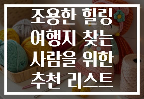 조용한 힐링 여행지 찾는 사람을 위한 추천 리스트