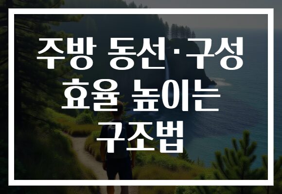 주방 동선·구성 효율 높이는 구조법