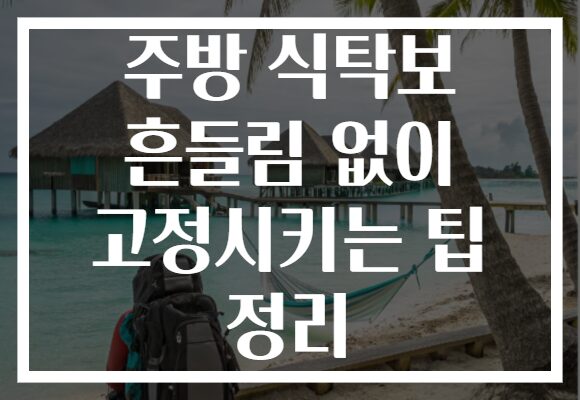 주방 식탁보 흔들림 없이 고정시키는 팁 정리
