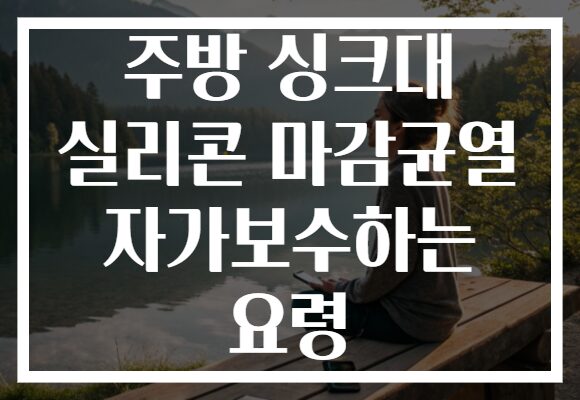 주방 싱크대 실리콘 마감균열 자가보수하는 요령