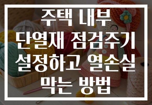 주택 내부 단열재 점검주기 설정하고 열손실 막는 방법