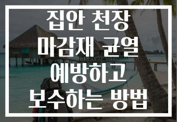 집안 천장 마감재 균열 예방하고 보수하는 방법