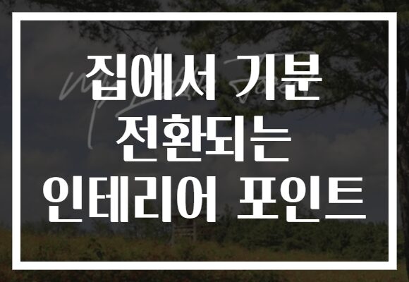 집에서 기분 전환되는 인테리어 포인트