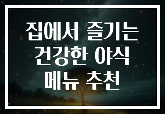 집에서 즐기는 건강한 야식 메뉴 추천