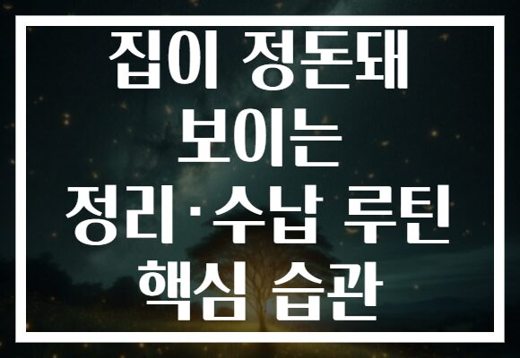집이 정돈돼 보이는 정리·수납 루틴 핵심 습관