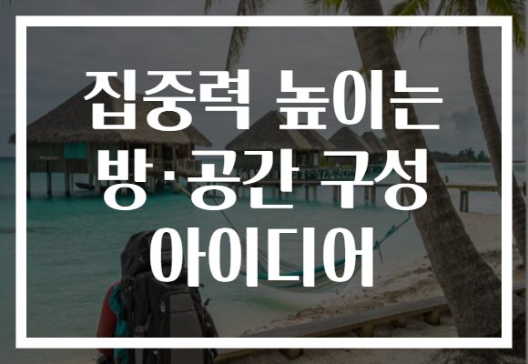 집중력 높이는 방·공간 구성 아이디어