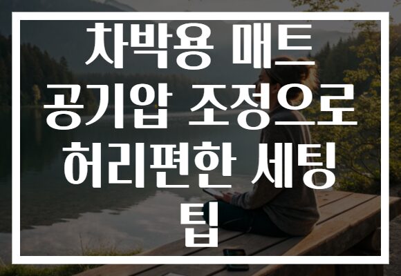 차박용 매트 공기압 조정으로 허리편한 세팅 팁