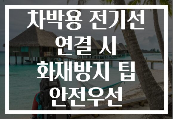 차박용 전기선 연결 시 화재방지 팁 안전우선
