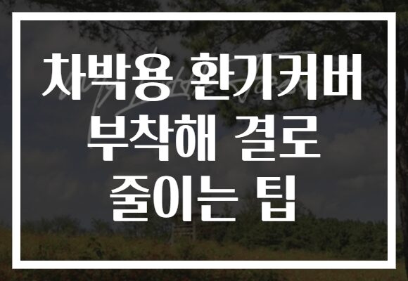 차박용 환기커버 부착해 결로 줄이는 팁