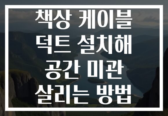 책상 케이블 덕트 설치해 공간 미관 살리는 방법